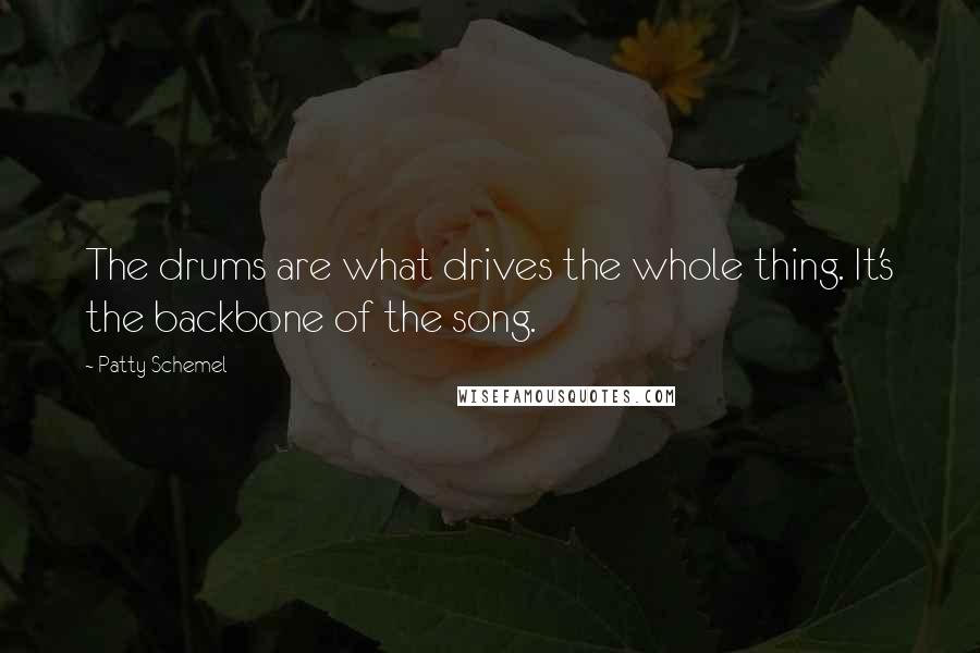 Patty Schemel Quotes: The drums are what drives the whole thing. It's the backbone of the song.