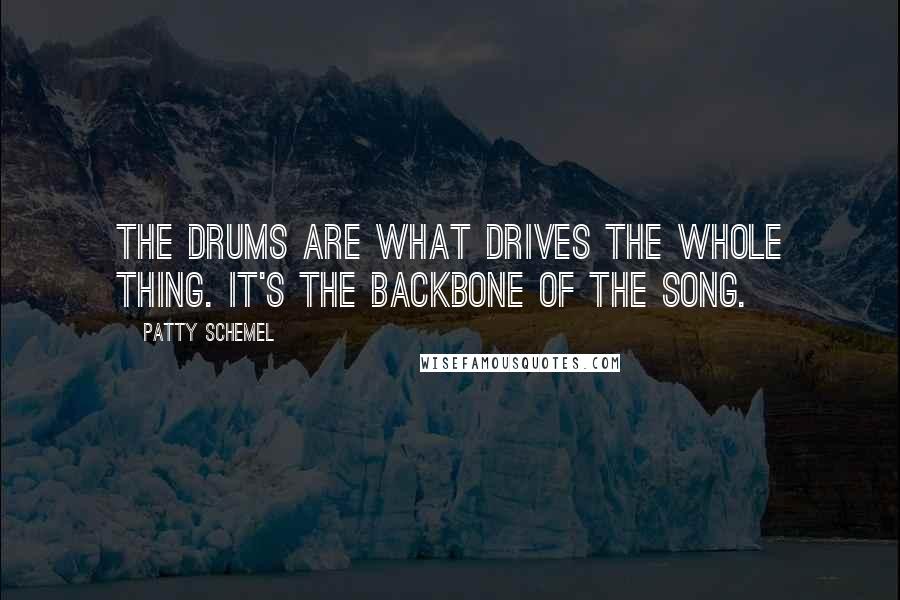 Patty Schemel Quotes: The drums are what drives the whole thing. It's the backbone of the song.