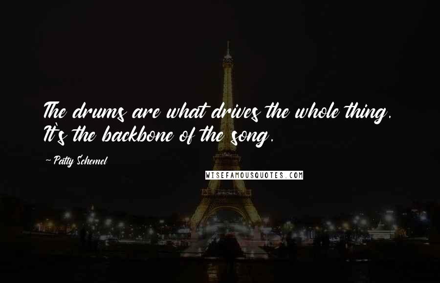 Patty Schemel Quotes: The drums are what drives the whole thing. It's the backbone of the song.