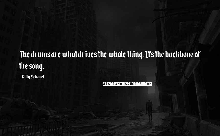 Patty Schemel Quotes: The drums are what drives the whole thing. It's the backbone of the song.