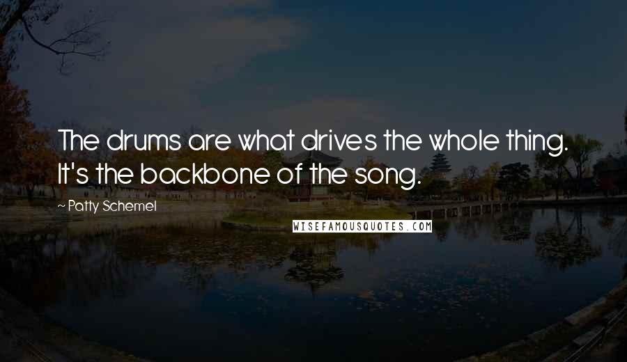 Patty Schemel Quotes: The drums are what drives the whole thing. It's the backbone of the song.