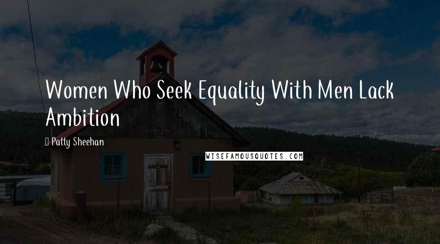 Patty Sheehan Quotes: Women Who Seek Equality With Men Lack Ambition