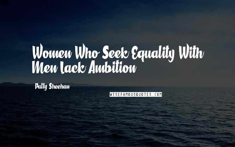 Patty Sheehan Quotes: Women Who Seek Equality With Men Lack Ambition