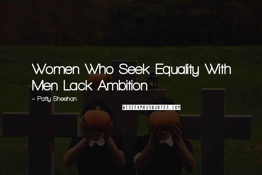 Patty Sheehan Quotes: Women Who Seek Equality With Men Lack Ambition