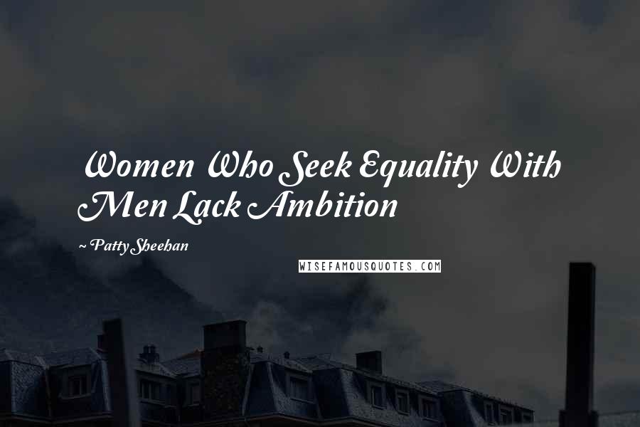 Patty Sheehan Quotes: Women Who Seek Equality With Men Lack Ambition