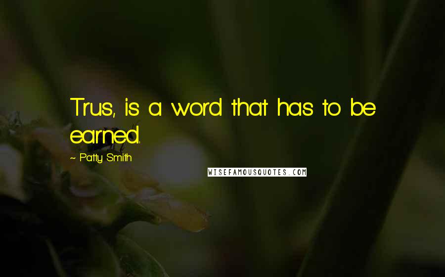 Patty Smith Quotes: Trus, is a word that has to be earned.