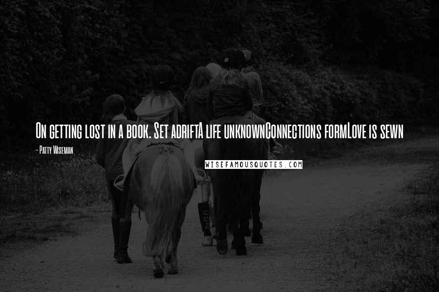 Patty Wiseman Quotes: On getting lost in a book. Set adriftA life unknownConnections formLove is sewn