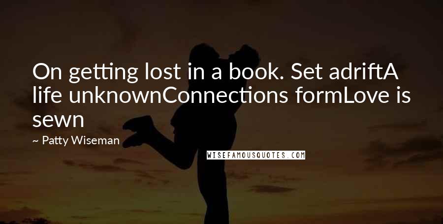 Patty Wiseman Quotes: On getting lost in a book. Set adriftA life unknownConnections formLove is sewn