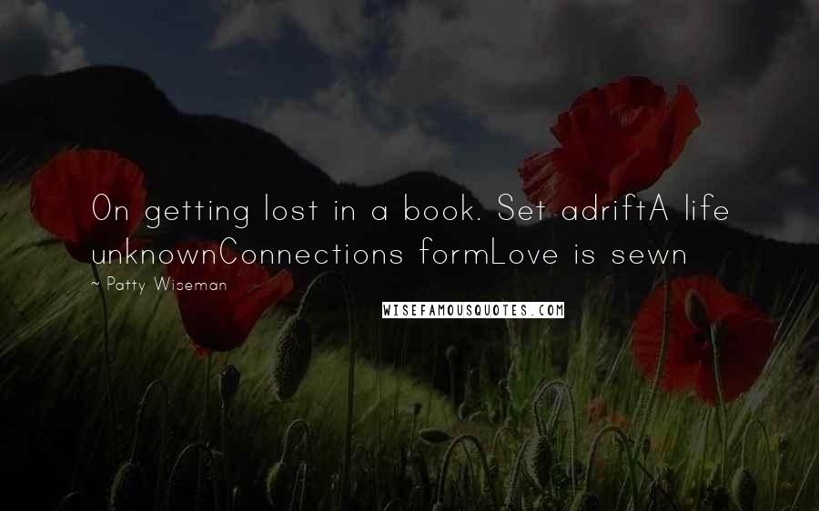 Patty Wiseman Quotes: On getting lost in a book. Set adriftA life unknownConnections formLove is sewn