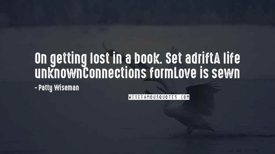 Patty Wiseman Quotes: On getting lost in a book. Set adriftA life unknownConnections formLove is sewn