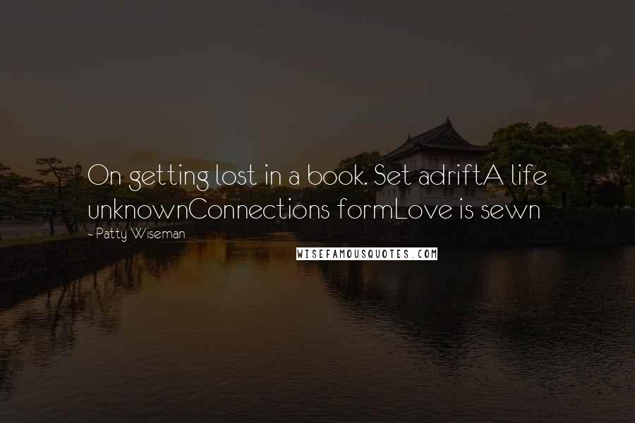 Patty Wiseman Quotes: On getting lost in a book. Set adriftA life unknownConnections formLove is sewn