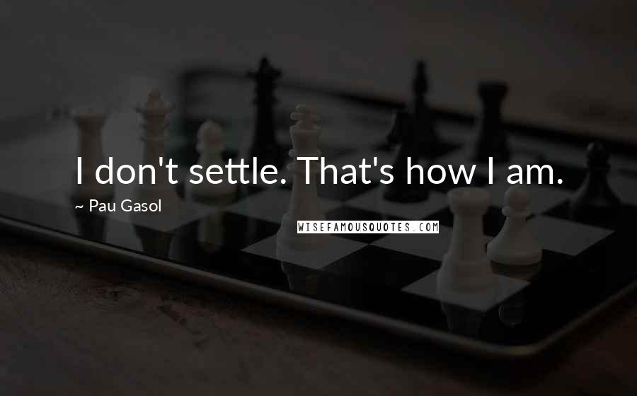 Pau Gasol Quotes: I don't settle. That's how I am.