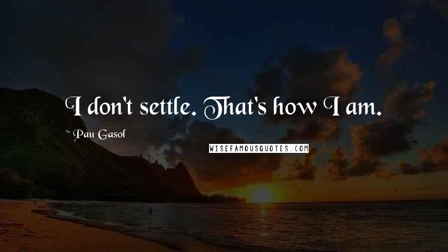 Pau Gasol Quotes: I don't settle. That's how I am.