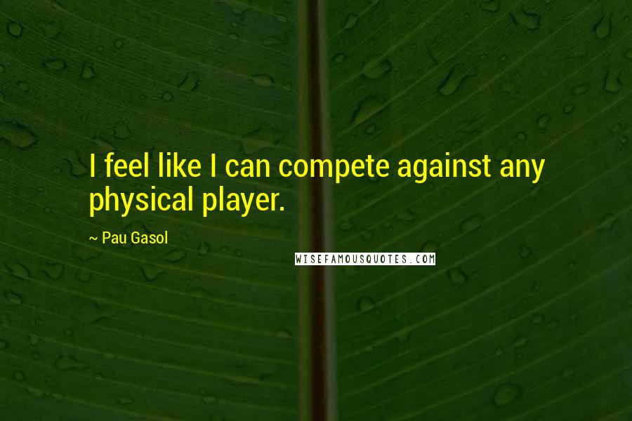 Pau Gasol Quotes: I feel like I can compete against any physical player.