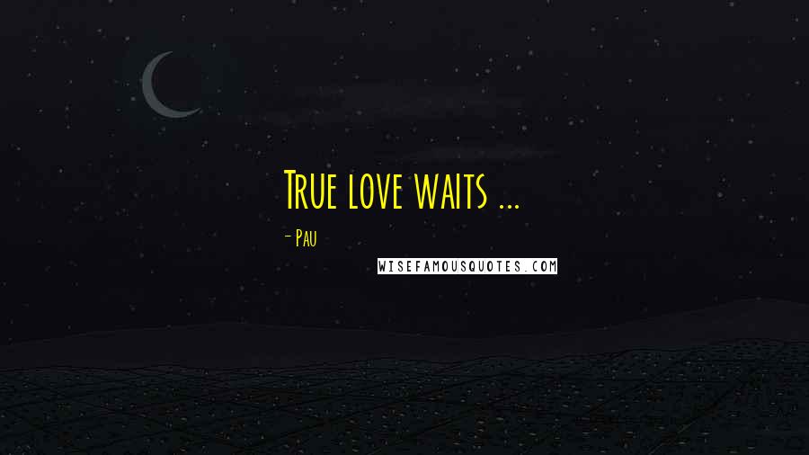 Pau Quotes: True love waits ...