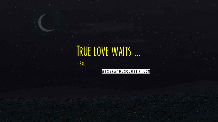 Pau Quotes: True love waits ...