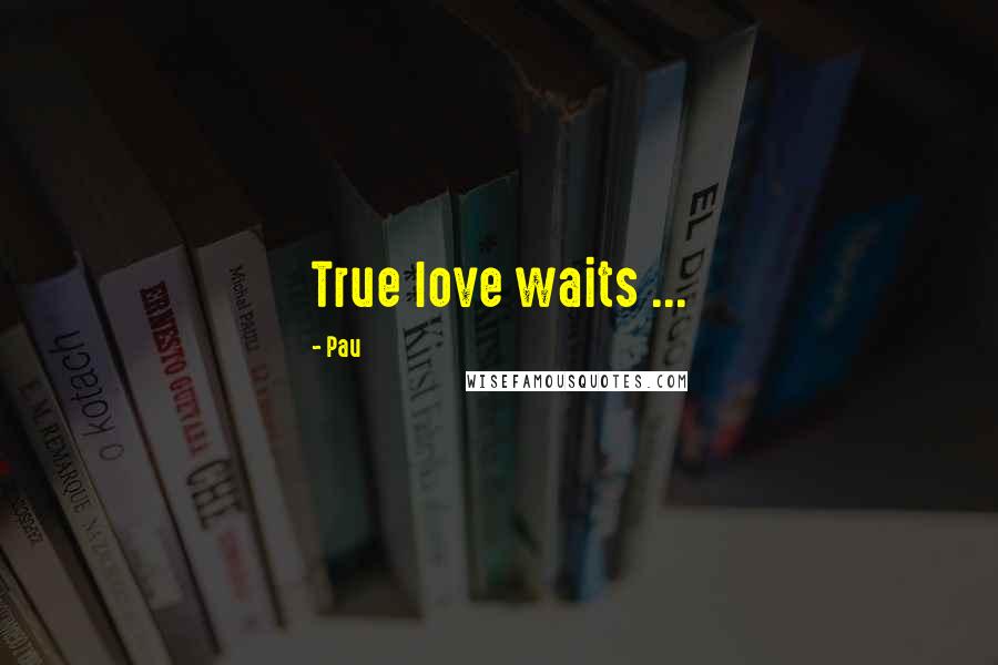 Pau Quotes: True love waits ...