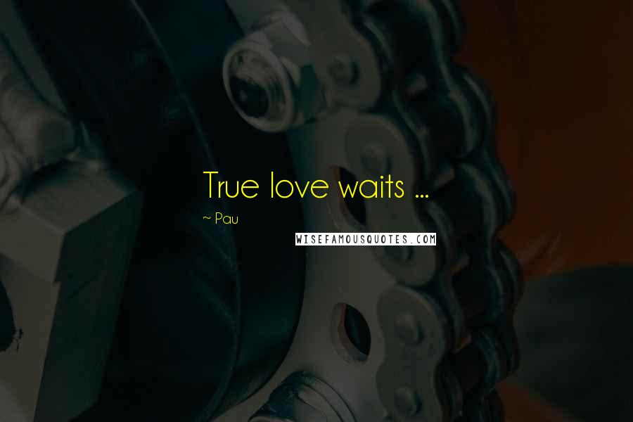 Pau Quotes: True love waits ...