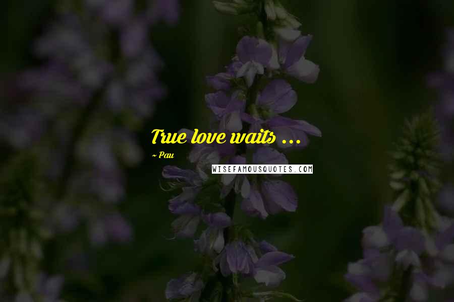 Pau Quotes: True love waits ...