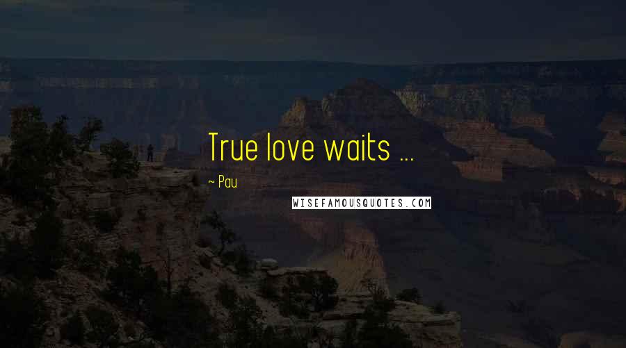 Pau Quotes: True love waits ...