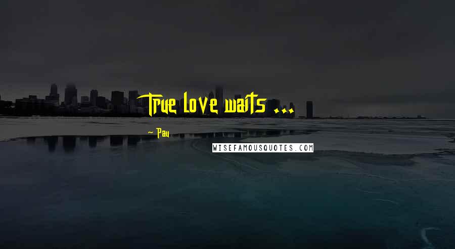 Pau Quotes: True love waits ...