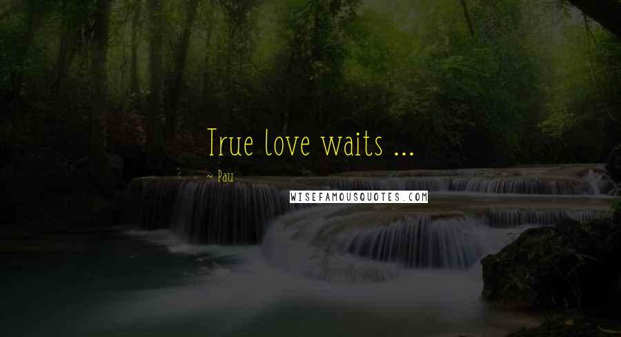 Pau Quotes: True love waits ...