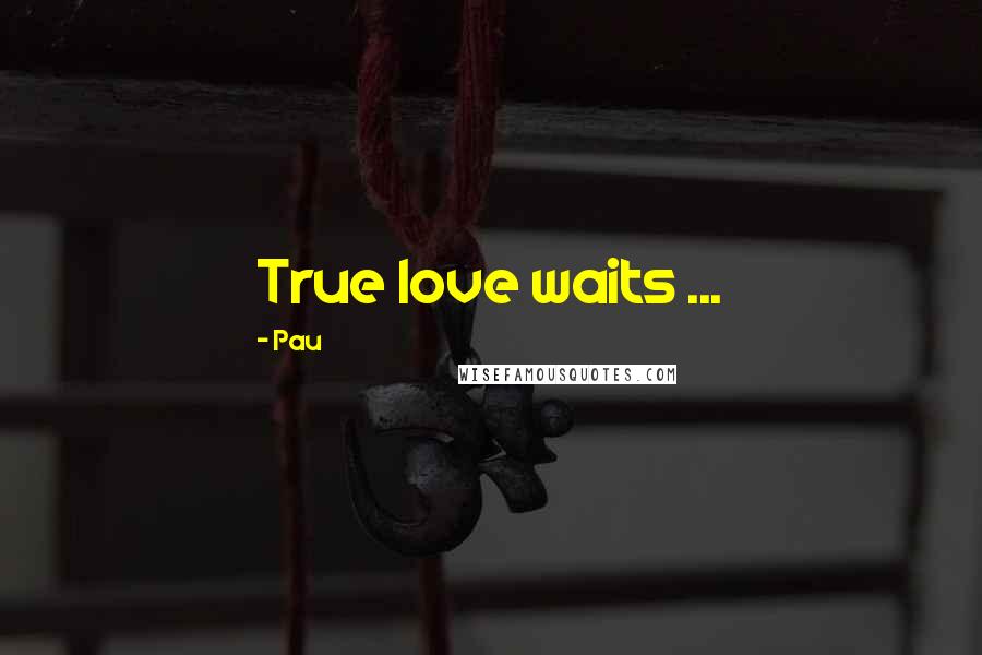 Pau Quotes: True love waits ...