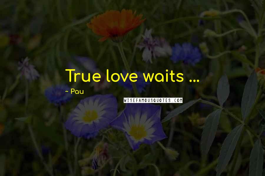 Pau Quotes: True love waits ...