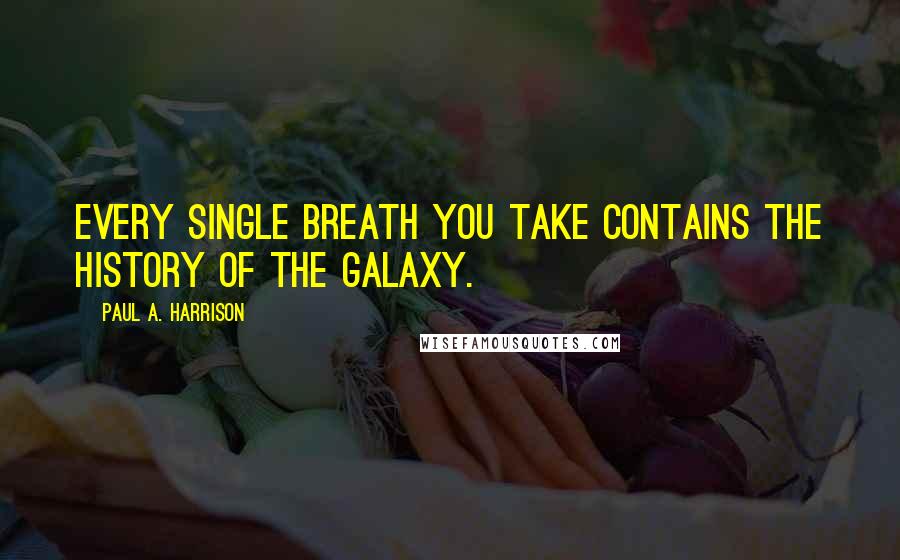 Paul A. Harrison Quotes: Every single breath you take contains the history of the galaxy.