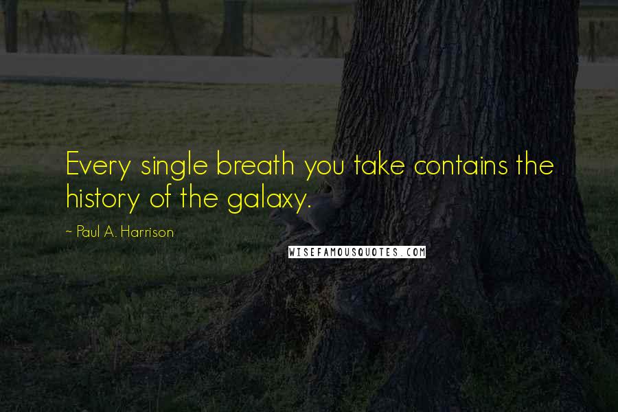 Paul A. Harrison Quotes: Every single breath you take contains the history of the galaxy.