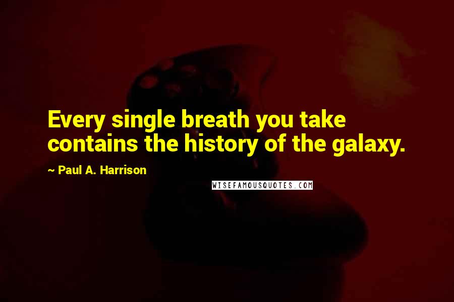 Paul A. Harrison Quotes: Every single breath you take contains the history of the galaxy.