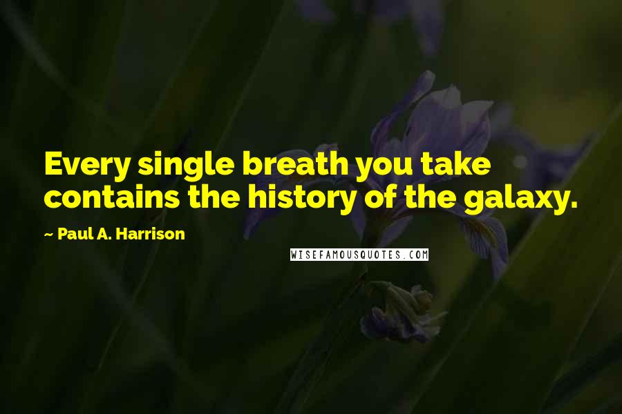 Paul A. Harrison Quotes: Every single breath you take contains the history of the galaxy.