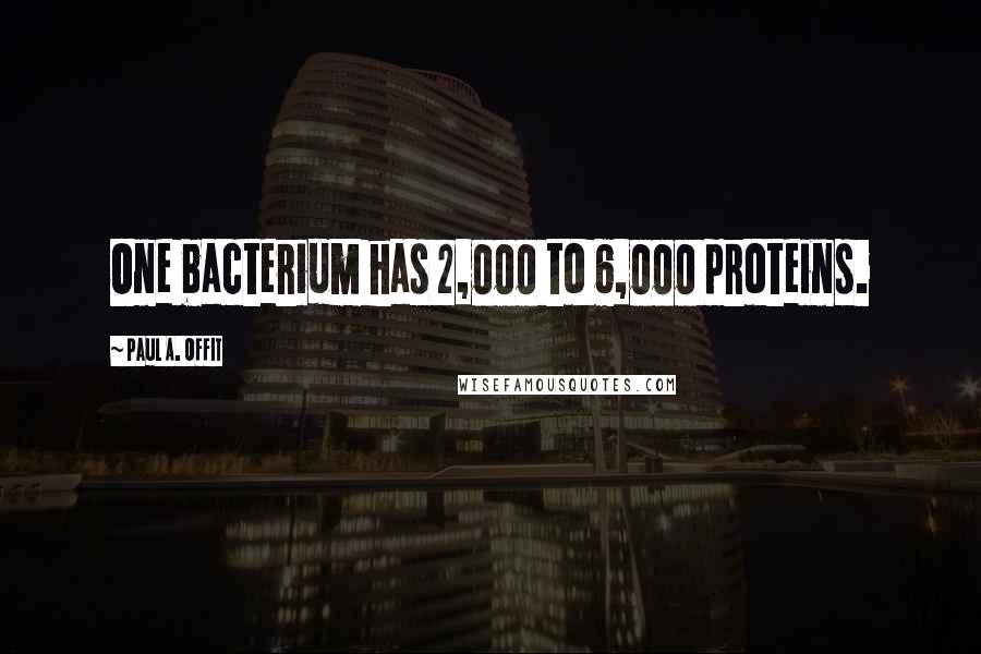 Paul A. Offit Quotes: One bacterium has 2,000 to 6,000 proteins.