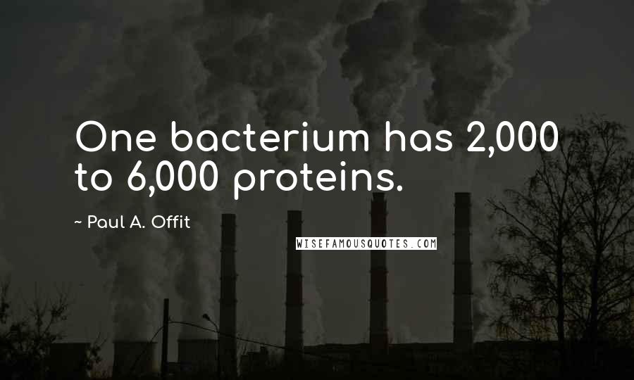 Paul A. Offit Quotes: One bacterium has 2,000 to 6,000 proteins.