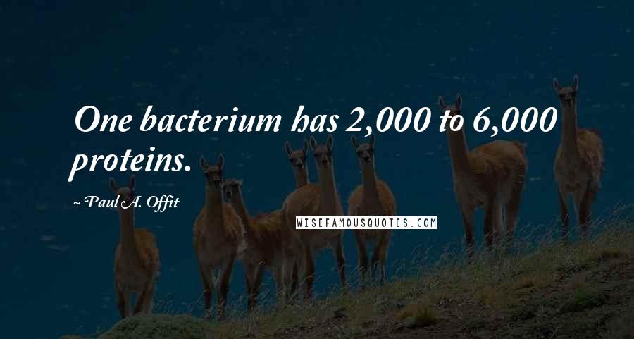 Paul A. Offit Quotes: One bacterium has 2,000 to 6,000 proteins.