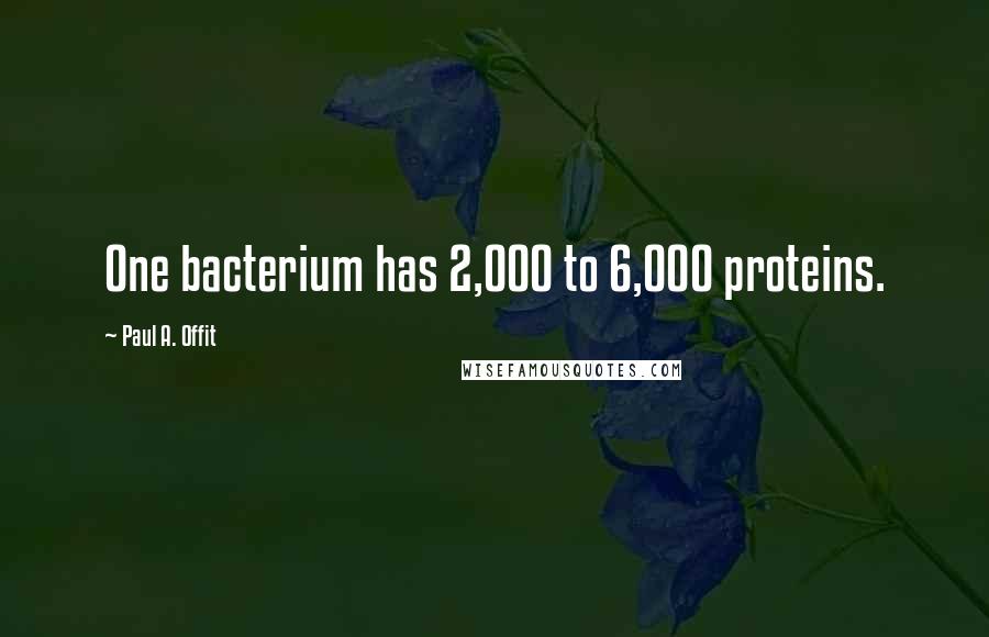 Paul A. Offit Quotes: One bacterium has 2,000 to 6,000 proteins.