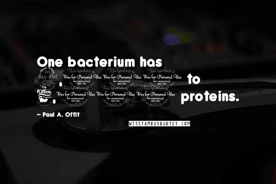 Paul A. Offit Quotes: One bacterium has 2,000 to 6,000 proteins.