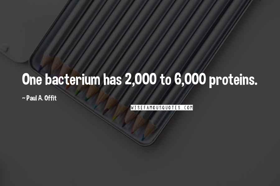 Paul A. Offit Quotes: One bacterium has 2,000 to 6,000 proteins.