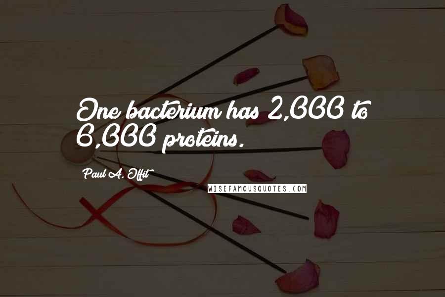 Paul A. Offit Quotes: One bacterium has 2,000 to 6,000 proteins.