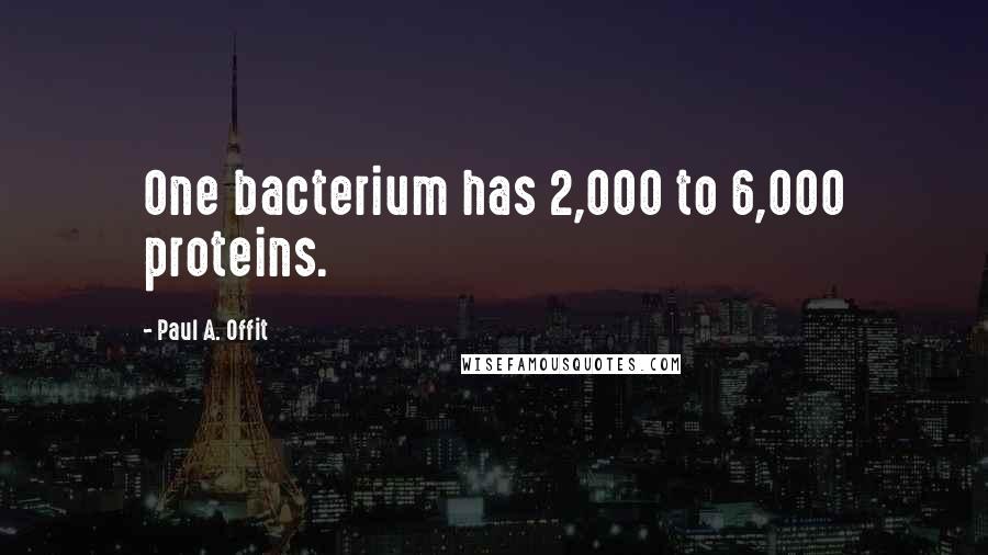 Paul A. Offit Quotes: One bacterium has 2,000 to 6,000 proteins.