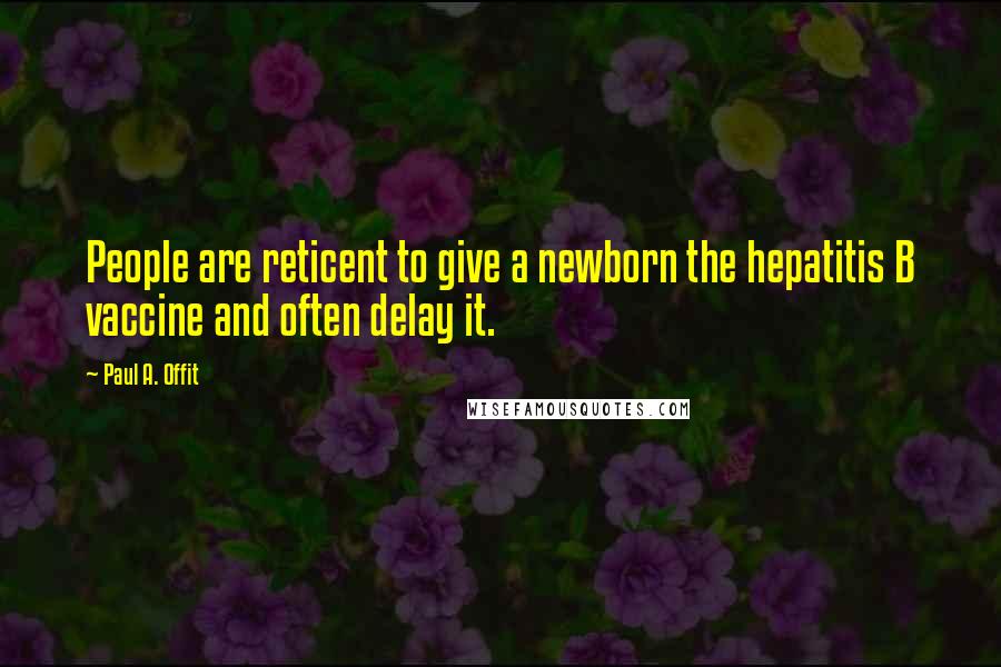 Paul A. Offit Quotes: People are reticent to give a newborn the hepatitis B vaccine and often delay it.