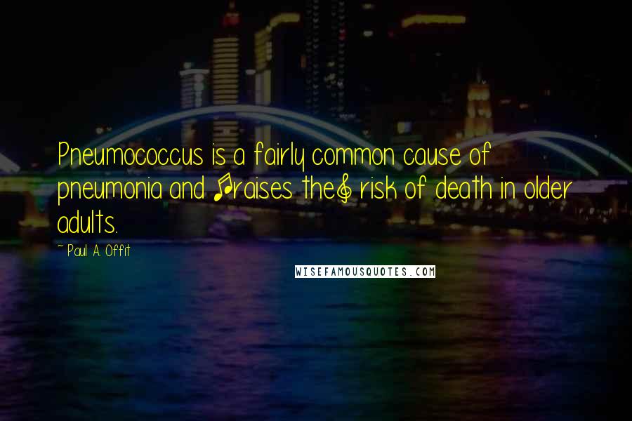 Paul A. Offit Quotes: Pneumococcus is a fairly common cause of pneumonia and [raises the] risk of death in older adults.