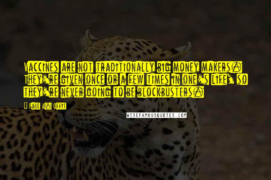 Paul A. Offit Quotes: Vaccines are not traditionally big money makers. They're given once or a few times in one's life, so they're never going to be blockbusters.