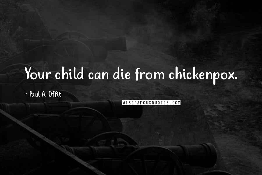 Paul A. Offit Quotes: Your child can die from chickenpox.