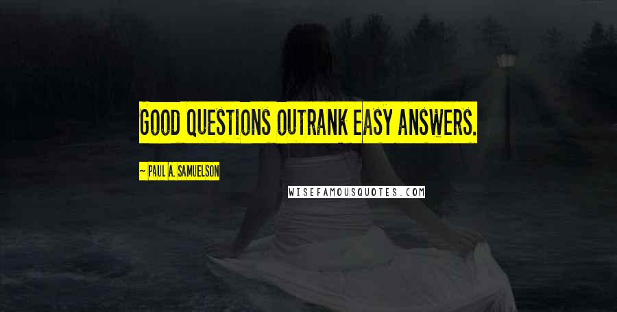 Paul A. Samuelson Quotes: Good questions outrank easy answers.