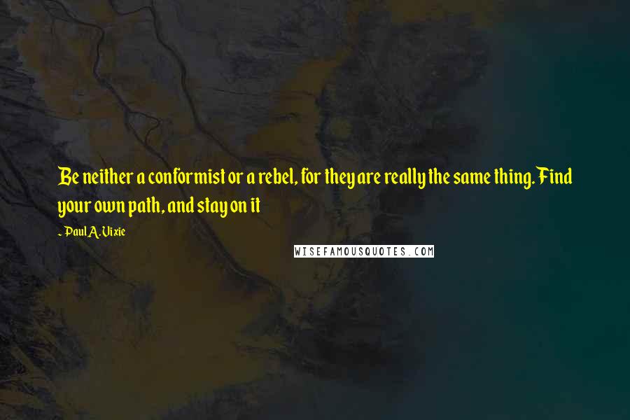 Paul A. Vixie Quotes: Be neither a conformist or a rebel, for they are really the same thing. Find your own path, and stay on it