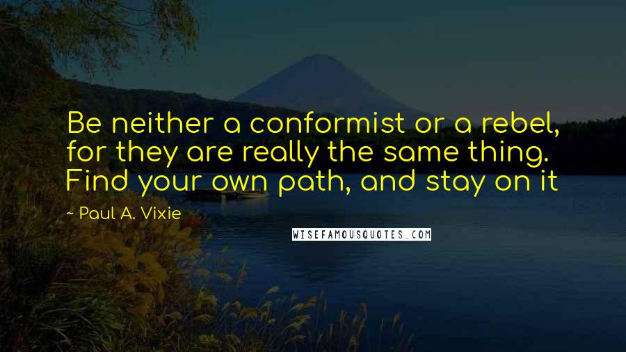 Paul A. Vixie Quotes: Be neither a conformist or a rebel, for they are really the same thing. Find your own path, and stay on it