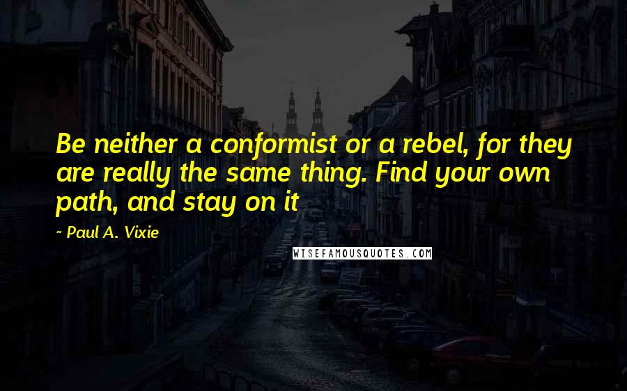 Paul A. Vixie Quotes: Be neither a conformist or a rebel, for they are really the same thing. Find your own path, and stay on it