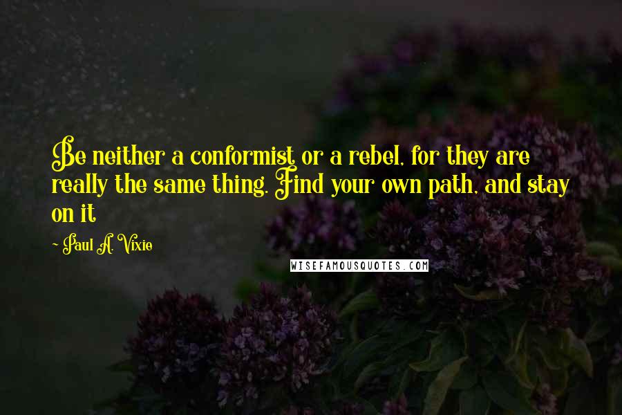 Paul A. Vixie Quotes: Be neither a conformist or a rebel, for they are really the same thing. Find your own path, and stay on it