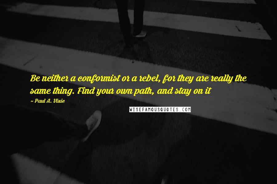 Paul A. Vixie Quotes: Be neither a conformist or a rebel, for they are really the same thing. Find your own path, and stay on it